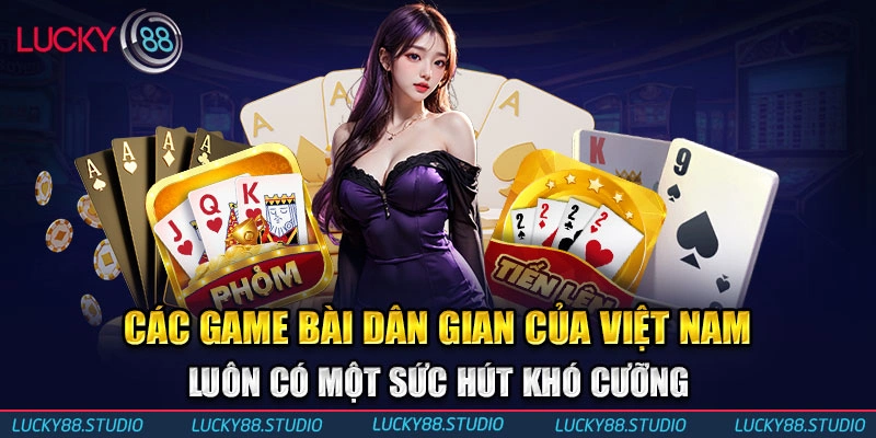 Các game bài dân gian của Việt Nam luôn có một sức hút khó cưỡng