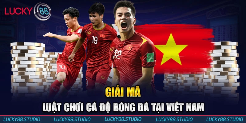 Giải mã luật chơi cá độ bóng đá tại Việt Nam